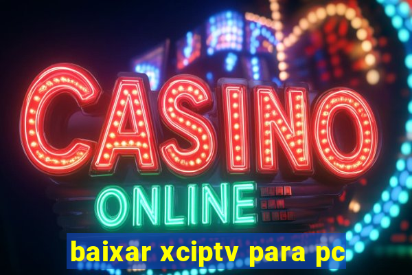 baixar xciptv para pc